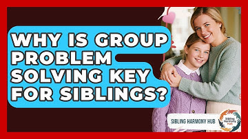 Why Is Group Problem Solving Key For Siblings? - Sibling Harmony Hub
