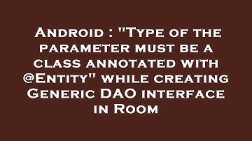 Android : "Type of the parameter must be a class annotated with @Entity" while creating Generic DAO