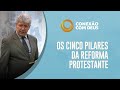 Os Cinco Pilares da Reforma Protestante | Conexão com Deus | Pr. Hernandes Dias Lopes