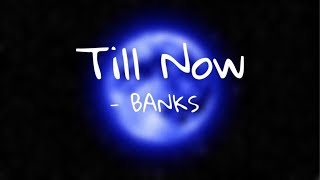 BANKS - Till Now (Lyrics)
