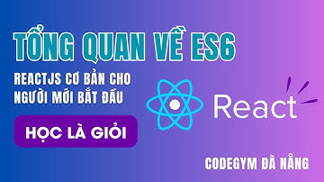 Tổng quan về ES6 |ReactJs 2023 - Bài 1 | CodeGym Đà Nẵng