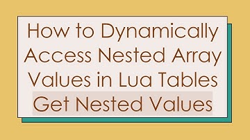 How to Dynamically Access Nested Array Values in Lua Tables Get Nested Values