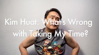 Kim Huat and What’s Wrong With Taking My Time?