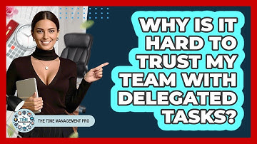 Why Is It Hard To Trust My Team With Delegated Tasks? - The Time Management Pro