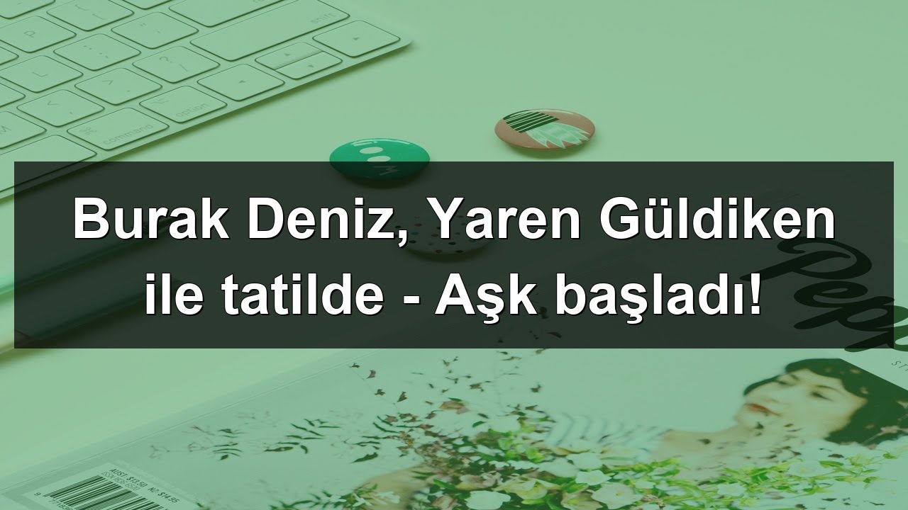 Burak Deniz, Yaren Güldiken ile tatilde - Aşk başladı!