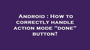 Android : How to correctly handle action mode "done" button?