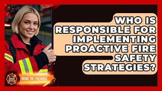 Who Is Responsible for Implementing Proactive Fire Safety Strategies? - Inside the Firehouse