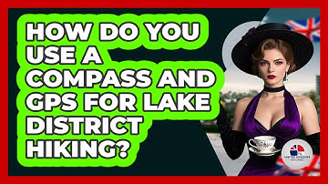How Do You Use A Compass And GPS For Lake District Hiking? - United Kingdom Explorers