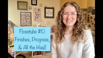 Flosstube #10: Finishes, Progress, & All the Haul!