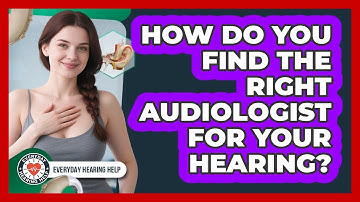 How Do You Find The Right Audiologist For Your Hearing? - Everyday Hearing Help
