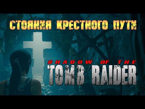 Видео: Shadow of the Tomb Raider:Стояния крестного пути