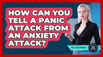 How Can You Tell A Panic Attack From An Anxiety Attack? - Face Your Phobias