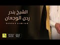 شيلة الشيخ بندر ردن الوجعان اداء فهاد العلي 