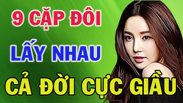 9 Cặp Đôi Con Giáp Cứ Lấy Nhau Là Xác Định GIÀU CÓ CẢ ĐỜI  - Triết Lý Cuộc sống