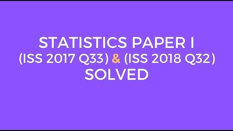 Indian Statistical Service: Statistics Paper I  [ISS 2017 Set A Q33 & ISS 2018 Set A Q32] Solved