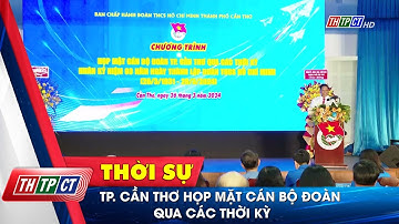 TP. Cần Thơ họp mặt cán bộ Đoàn qua các thời kỳ | Cần Thơ TV