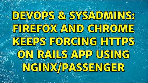 DevOps & SysAdmins: Firefox and Chrome keeps forcing HTTPS on Rails app using nginx/Passenger