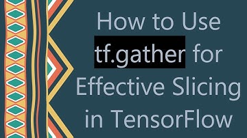 How to Use tf.gather for Effective Slicing in TensorFlow