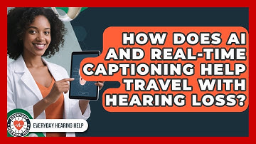 How Does AI And Real-time Captioning Help Travel With Hearing Loss? - Everyday Hearing Help