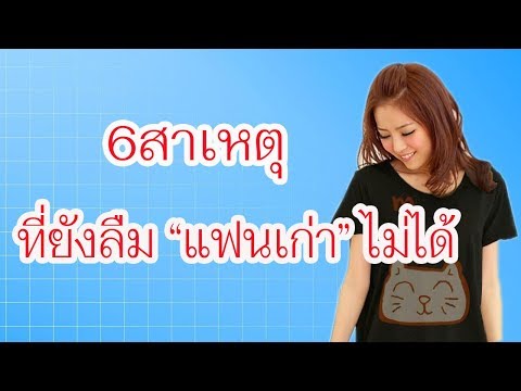 6 สาเหตุที่ลืมแฟนเก่าไม่ได้สักที