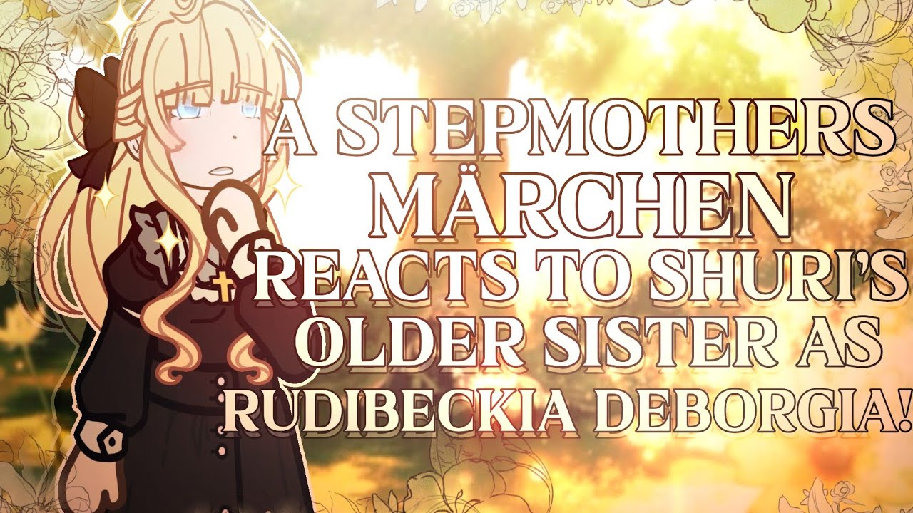 {1ST TIMELINE} A STEPMOTHERS MARCHEN REACTS TO SHURI'S OLDER SISTER AS RUDIBECKIA DEBORGIA!|2X {1/2}