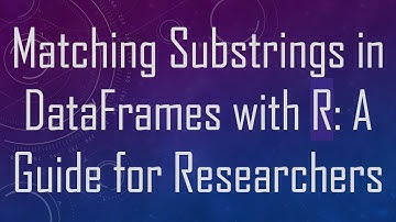 Matching Substrings in DataFrames with R: A Guide for Researchers