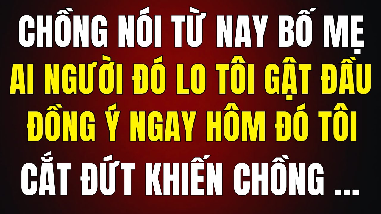 Từ Nay Bố Mẹ Ai Người Đó Lo — Chồng Nói , Tôi Gật Đầu Và Ngay Hôm Đó Làm Một Việc Khiến Anh Sững Sờ