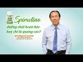 BS Lương Lễ Hoàng: Spirulina dưỡng chất hoàn hảo hay chỉ là quảng cáo?
