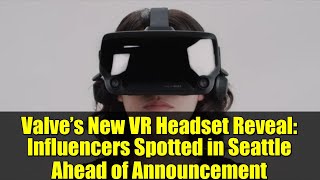 Valve’s New VR Headset Reveal: Influencers Spotted in Seattle Ahead of Announcement