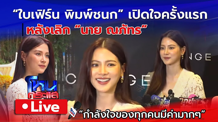 🔴 Live ใบเฟิร์น พิมพ์ชนก เปิดใจครั้งแรก หลังเลิก นาย ณภัทร