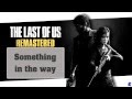 Something In The Way - The Last Of Us Remastered Music (Lyrics)