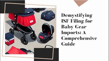Demystifying ISF Filing for Baby Gear Imports: A Comprehensive Guide