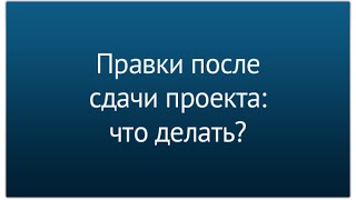 Клиент прислал правки после сдачи проекта - что делать? Клиент прислал правки после сдачи проекта - что делать?