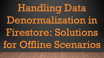 Handling Data Denormalization in Firestore: Solutions for Offline Scenarios