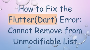 How to Fix the Flutter(Dart) Error: Cannot Remove from Unmodifiable List