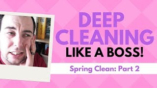 SPRING CLEAN (PART 2): DEEP CLEANING LIKE A BOSS!
