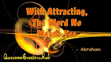 Abraham Hicks snippet:  With Attracting, The Word No Means Yes