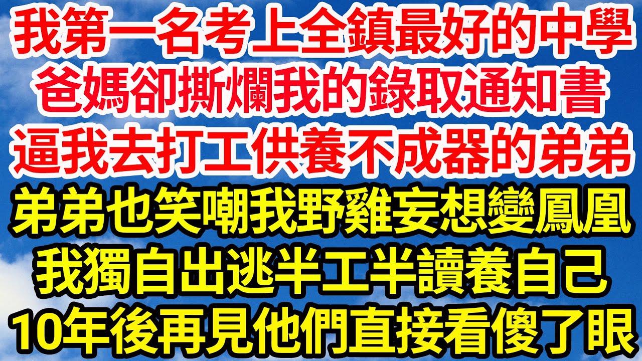 我第一名考上全鎮最好的中學，爸媽卻撕爛我的錄取通知書，逼我去打工供養不成器的弟弟，弟弟也笑嘲我野雞妄想變鳳凰，我獨自出逃半工半讀養自己，10年後再見他們直接看傻了眼||笑看人生情感生活