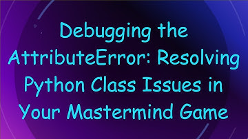 Debugging the AttributeError: Resolving Python Class Issues in Your Mastermind Game