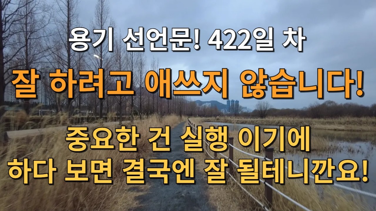 D+422일! 용기를 선언 합니다! 잘 하려고 애쓰지 않습니다! 중요한 건 실행 이기에하다 보면 결국엔 잘 될테니깐요! 그렇지! 기분 좋다!