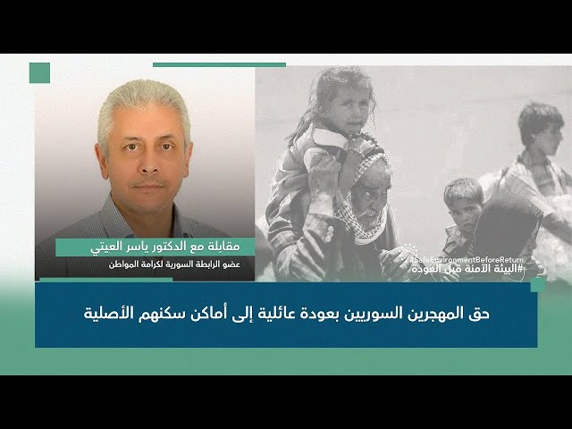 مقابلة مع الدكتور ياسر العيتي حول حق المهجرين السوريين بعودة عائلية إلى أماكن سكنهم الأصلية.