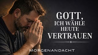 Gott, ich vertraue Dir heute alles an | Morgenandacht \u0026 Morgengebet 