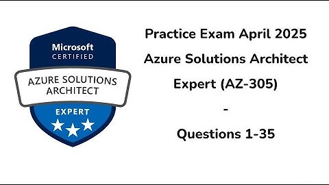 April 2025 | 1-35 Questions | Microsoft Azure Solutions Architect Expert | AZ-305