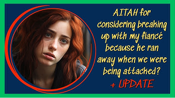 AITAH for considering breaking up with my fiancé because he ran away when we were being attacked?