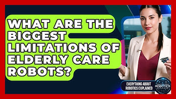 What Are The Biggest Limitations Of Elderly Care Robots? - Everything About Robotics Explained