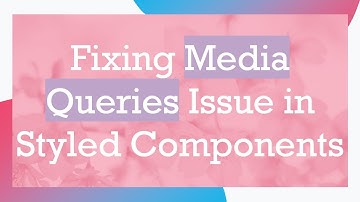 Fixing Media Queries Issue in Styled Components
