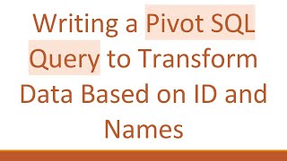 Writing a Pivot SQL Query to Transform Data Based on ID and Names