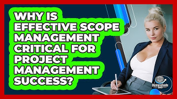 Why Is Effective Scope Management Critical For Project Management Success? - BusinessGuide360.com