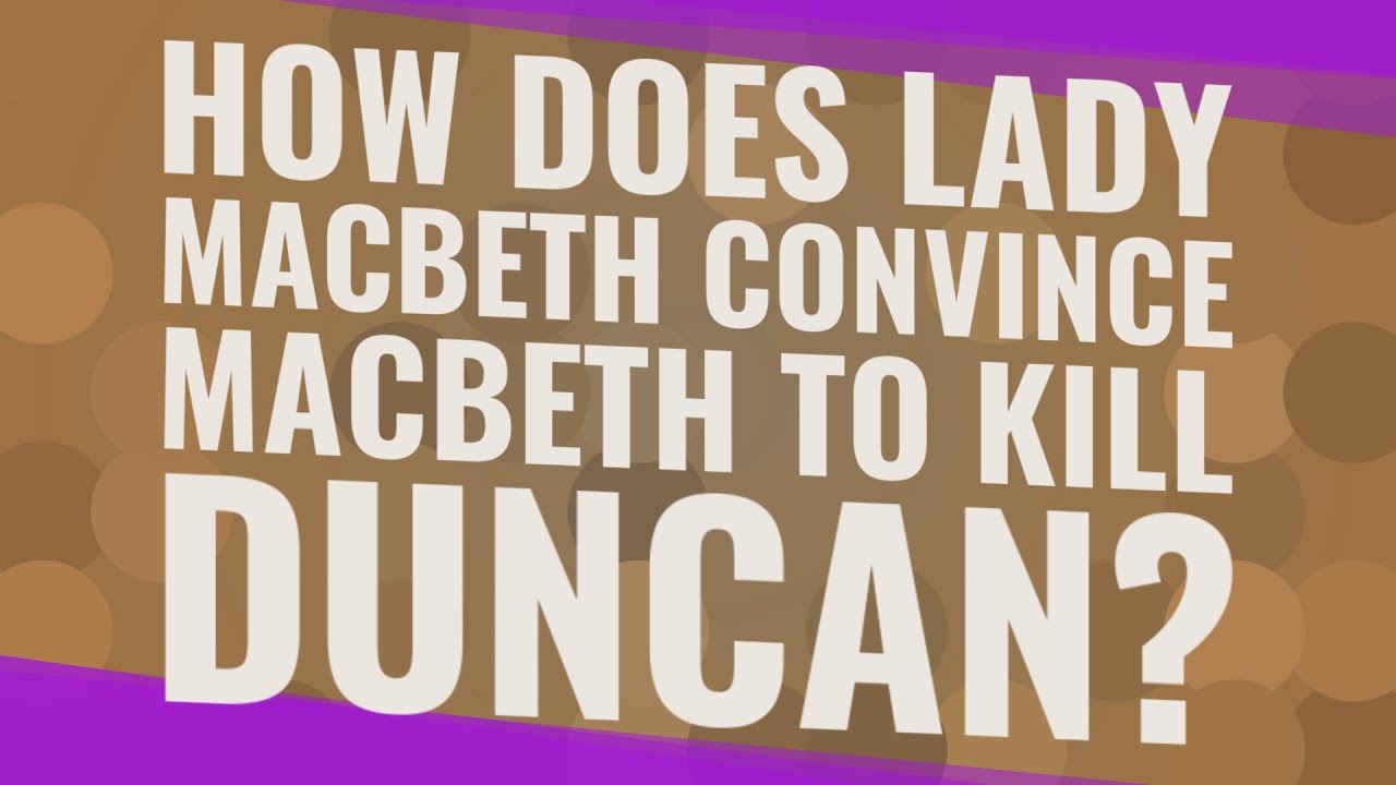 How Does Lady Macbeth Convince Macbeth To Kill Duncan?