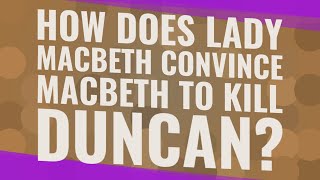 How does Lady Macbeth convince Macbeth to kill Duncan?